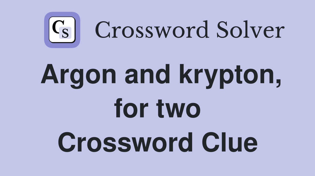 Argon and krypton, for two Crossword Clue Answers Crossword Solver